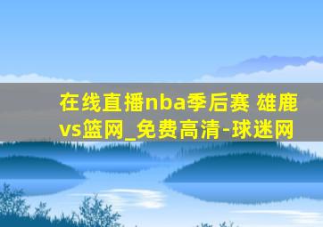 在线直播nba季后赛 雄鹿vs篮网_免费高清-球迷网